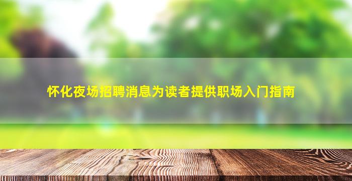 怀化夜场招聘消息为读者提供职场入门指南